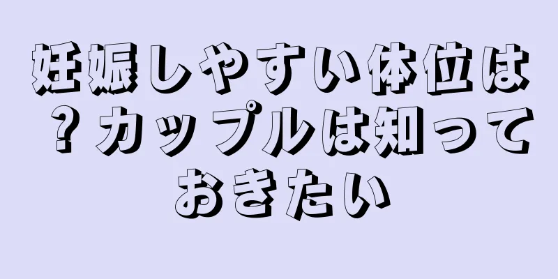 妊娠しやすい体位は？カップルは知っておきたい