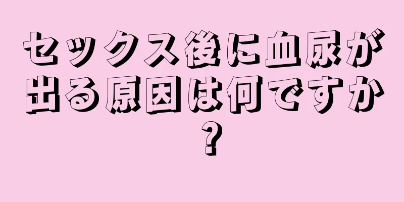 セックス後に血尿が出る原因は何ですか？