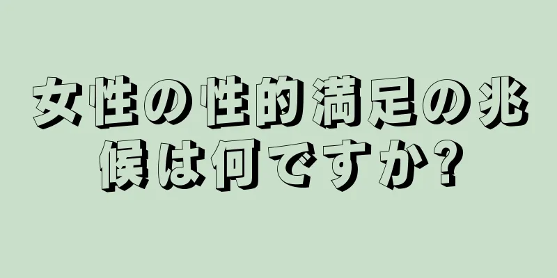 女性の性的満足の兆候は何ですか?