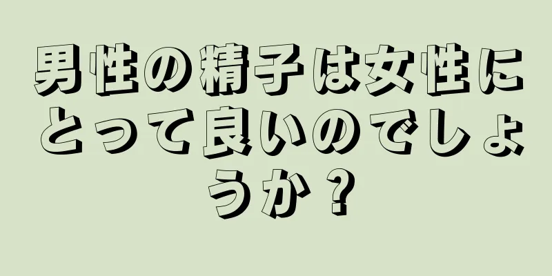 男性の精子は女性にとって良いのでしょうか？