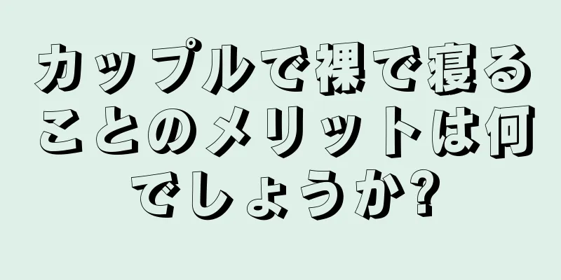 カップルで裸で寝ることのメリットは何でしょうか?
