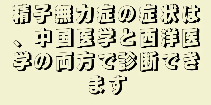 精子無力症の症状は、中国医学と西洋医学の両方で診断できます