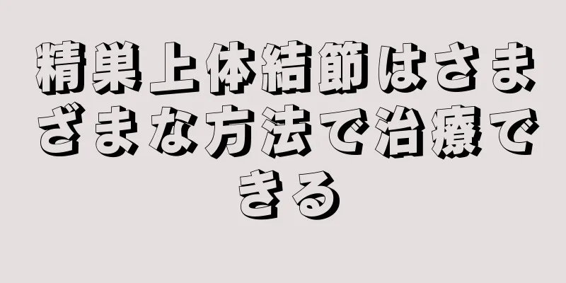 精巣上体結節はさまざまな方法で治療できる