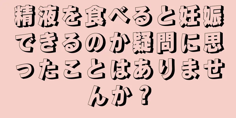 精液を食べると妊娠できるのか疑問に思ったことはありませんか？