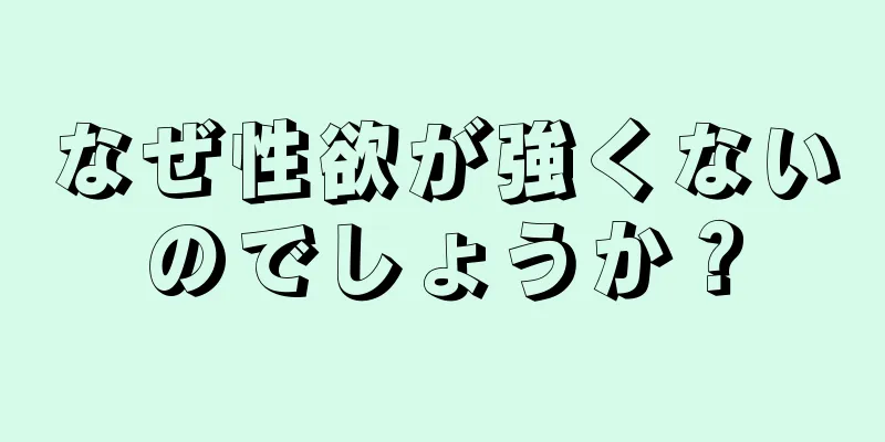 なぜ性欲が強くないのでしょうか？