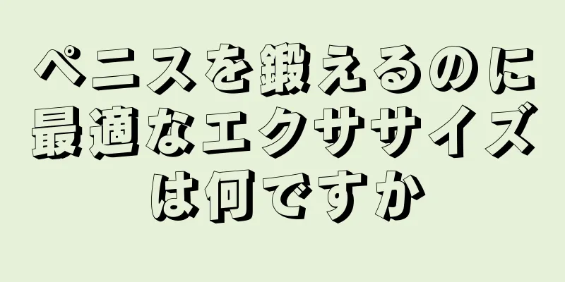 ペニスを鍛えるのに最適なエクササイズは何ですか