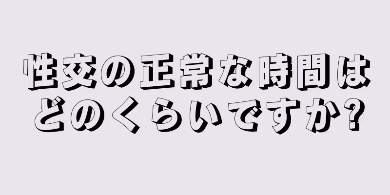 性交の正常な時間はどのくらいですか?