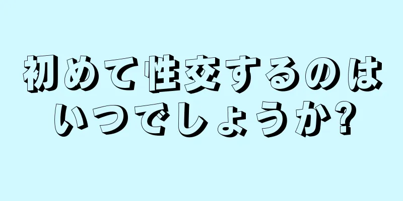 初めて性交するのはいつでしょうか?