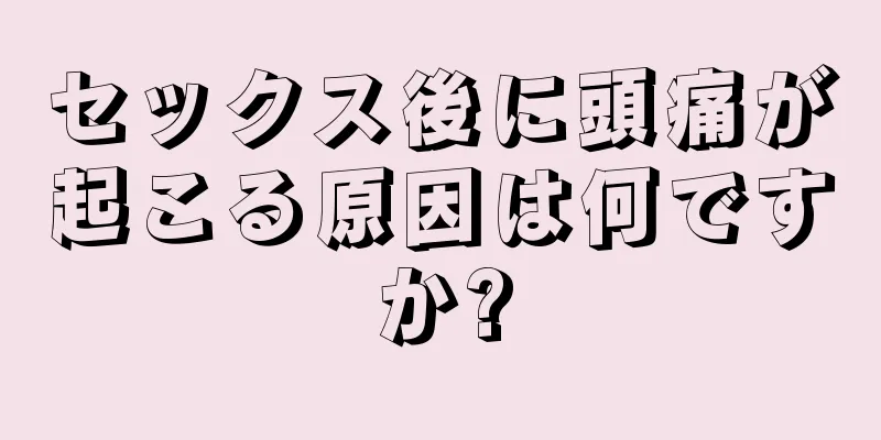 セックス後に頭痛が起こる原因は何ですか?