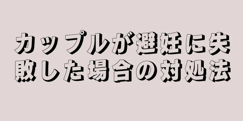 カップルが避妊に失敗した場合の対処法