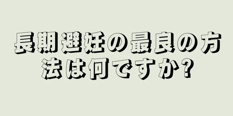 長期避妊の最良の方法は何ですか?