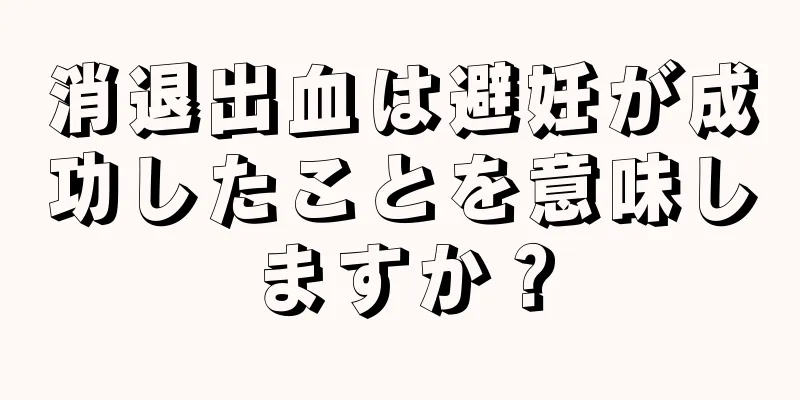 消退出血は避妊が成功したことを意味しますか？