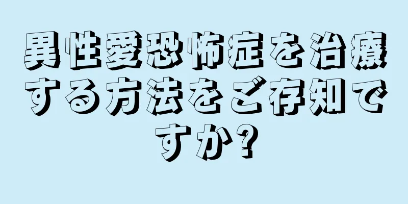 異性愛恐怖症を治療する方法をご存知ですか?