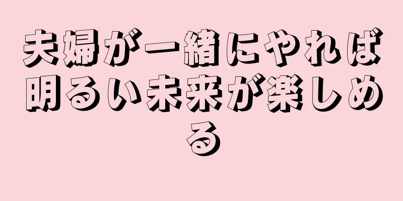 夫婦が一緒にやれば明るい未来が楽しめる