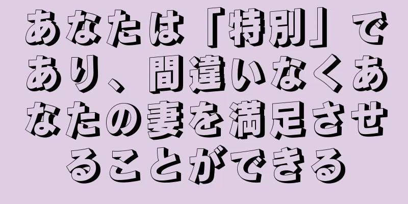 あなたは「特別」であり、間違いなくあなたの妻を満足させることができる