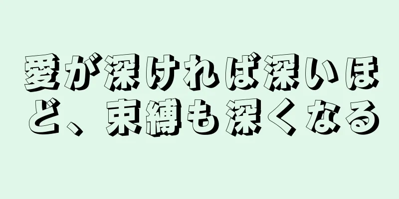 愛が深ければ深いほど、束縛も深くなる