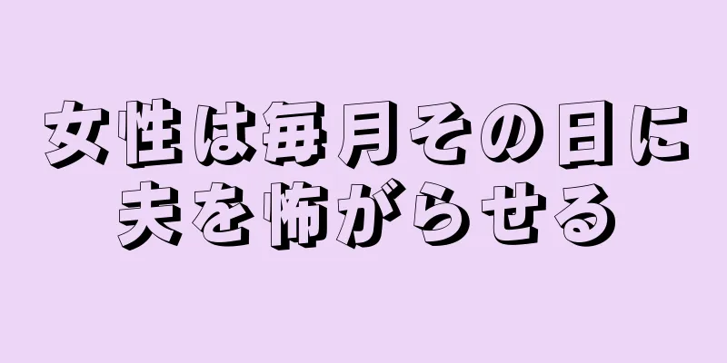 女性は毎月その日に夫を怖がらせる