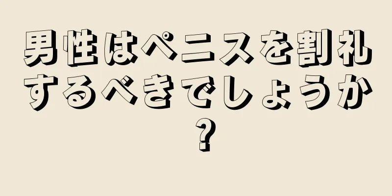 男性はペニスを割礼するべきでしょうか？