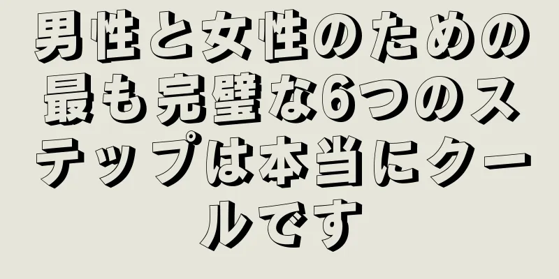 男性と女性のための最も完璧な6つのステップは本当にクールです