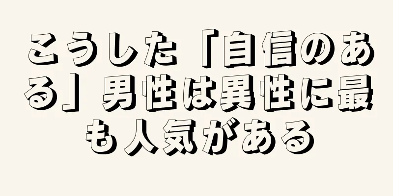 こうした「自信のある」男性は異性に最も人気がある