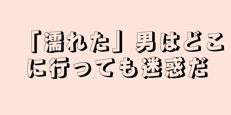「濡れた」男はどこに行っても迷惑だ