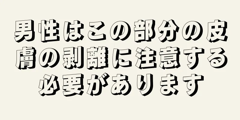 男性はこの部分の皮膚の剥離に注意する必要があります