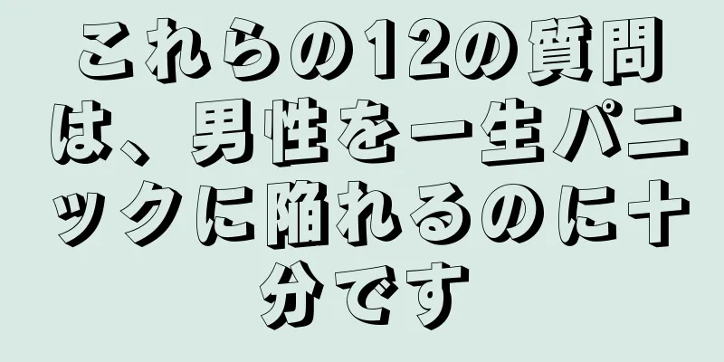 これらの12の質問は、男性を一生パニックに陥れるのに十分です