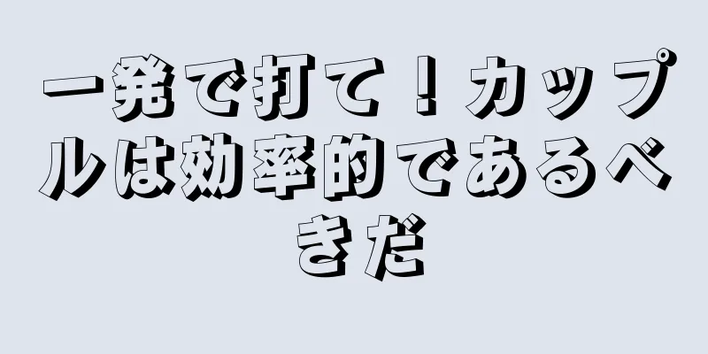 一発で打て！カップルは効率的であるべきだ
