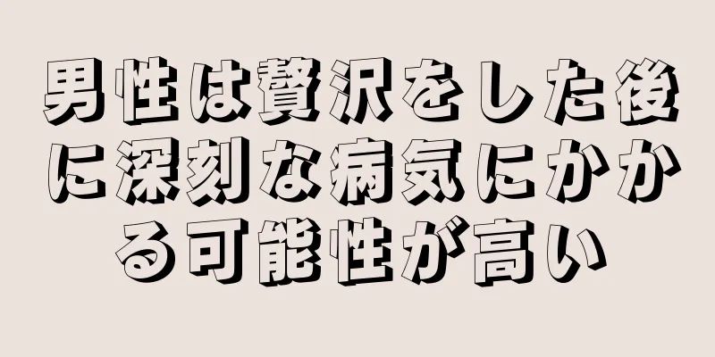男性は贅沢をした後に深刻な病気にかかる可能性が高い
