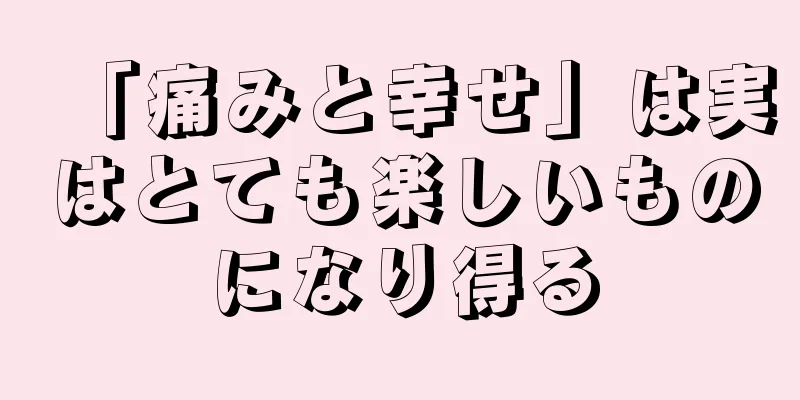 「痛みと幸せ」は実はとても楽しいものになり得る