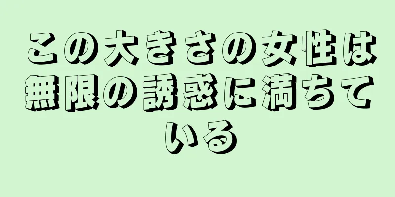 この大きさの女性は無限の誘惑に満ちている