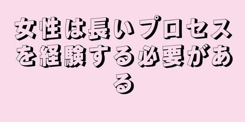 女性は長いプロセスを経験する必要がある