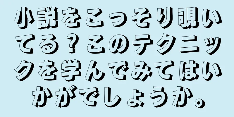 小説をこっそり覗いてる？このテクニックを学んでみてはいかがでしょうか。