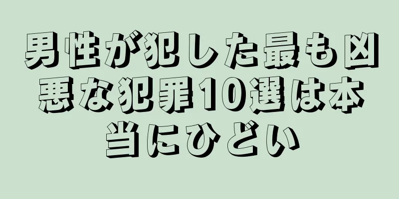 男性が犯した最も凶悪な犯罪10選は本当にひどい