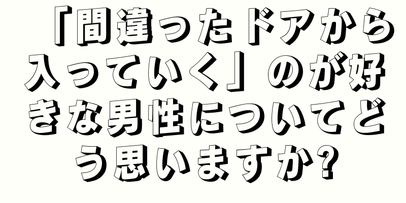 「間違ったドアから入っていく」のが好きな男性についてどう思いますか?