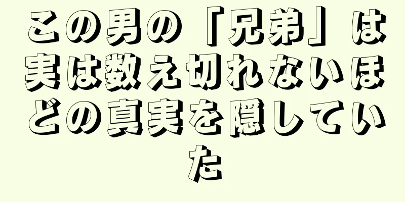 この男の「兄弟」は実は数え切れないほどの真実を隠していた