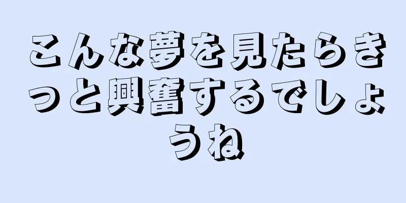 こんな夢を見たらきっと興奮するでしょうね