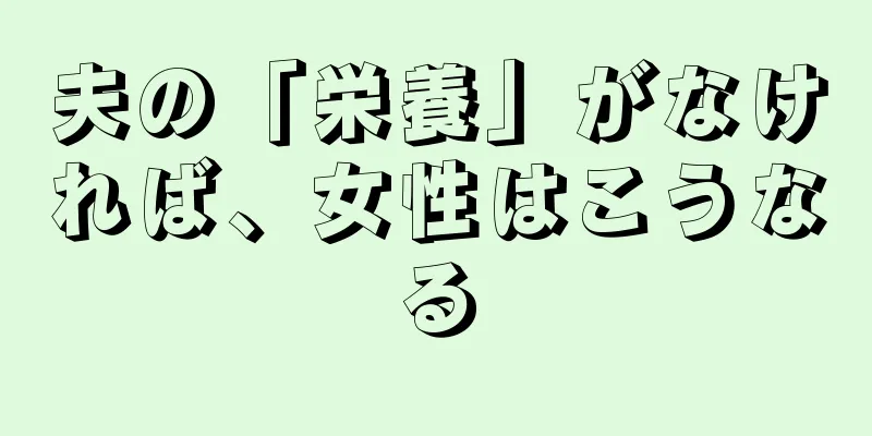 夫の「栄養」がなければ、女性はこうなる