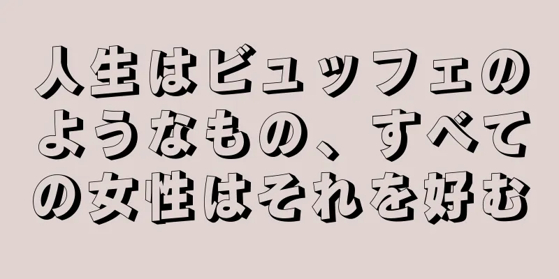 人生はビュッフェのようなもの、すべての女性はそれを好む