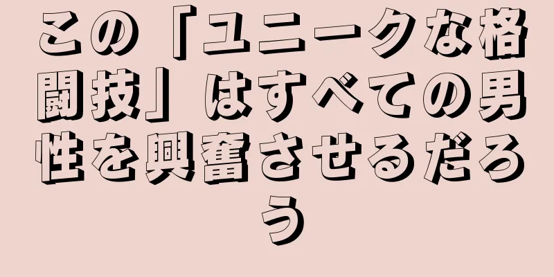 この「ユニークな格闘技」はすべての男性を興奮させるだろう