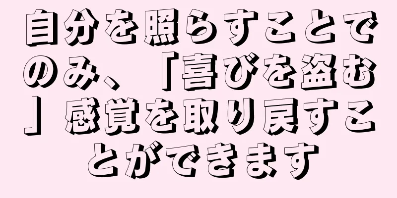 自分を照らすことでのみ、「喜びを盗む」感覚を取り戻すことができます