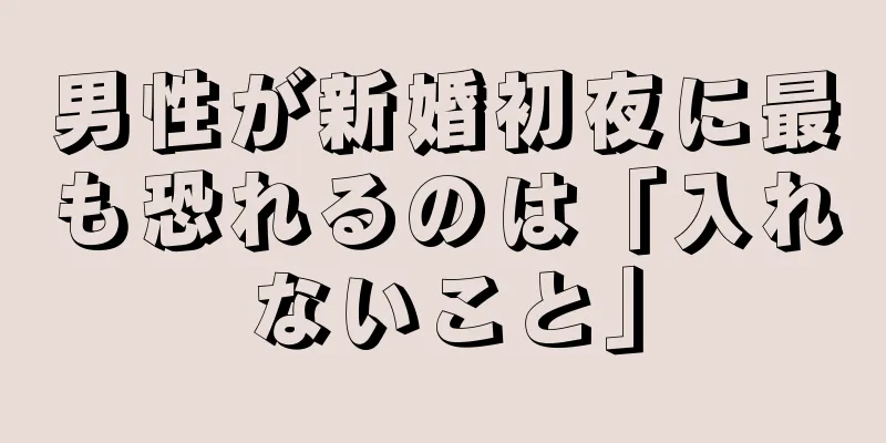 男性が新婚初夜に最も恐れるのは「入れないこと」