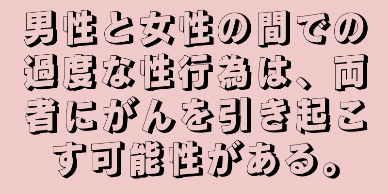 男性と女性の間での過度な性行為は、両者にがんを引き起こす可能性がある。