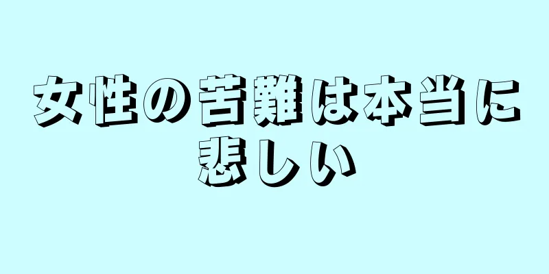 女性の苦難は本当に悲しい