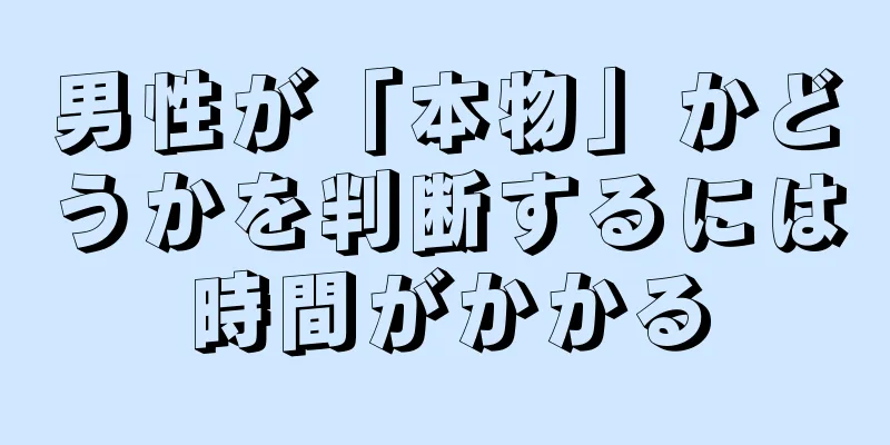 男性が「本物」かどうかを判断するには時間がかかる