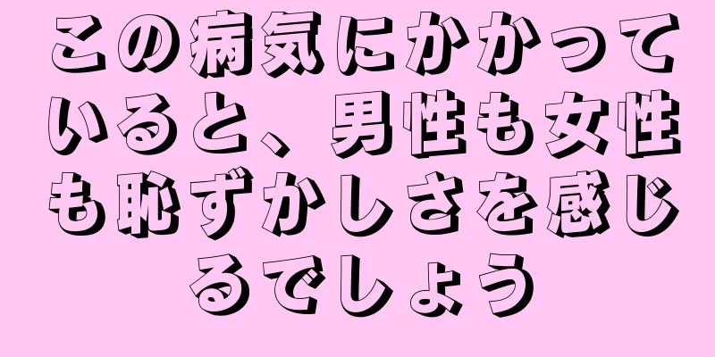 この病気にかかっていると、男性も女性も恥ずかしさを感じるでしょう