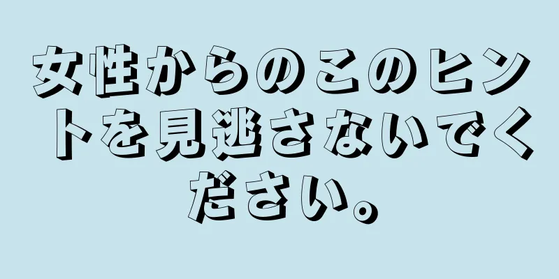 女性からのこのヒントを見逃さないでください。