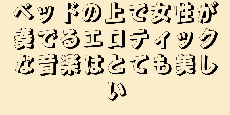 ベッドの上で女性が奏でるエロティックな音楽はとても美しい
