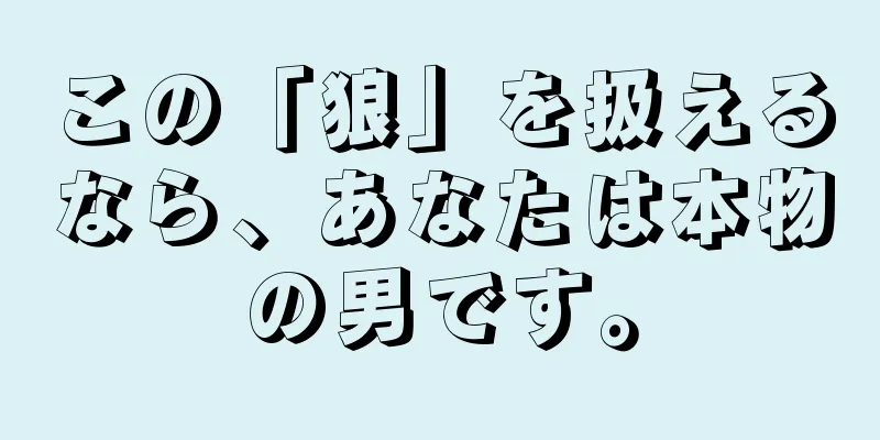 この「狼」を扱えるなら、あなたは本物の男です。