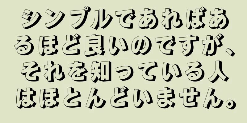 シンプルであればあるほど良いのですが、それを知っている人はほとんどいません。